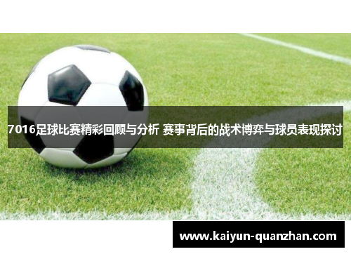 7016足球比赛精彩回顾与分析 赛事背后的战术博弈与球员表现探讨