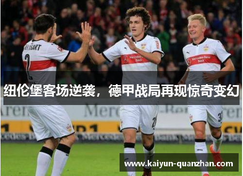 纽伦堡客场逆袭，德甲战局再现惊奇变幻