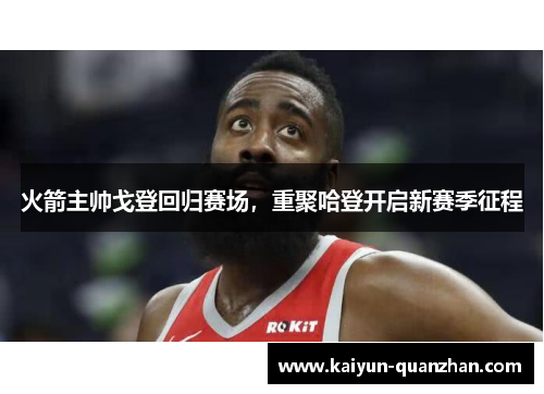 火箭主帅戈登回归赛场，重聚哈登开启新赛季征程